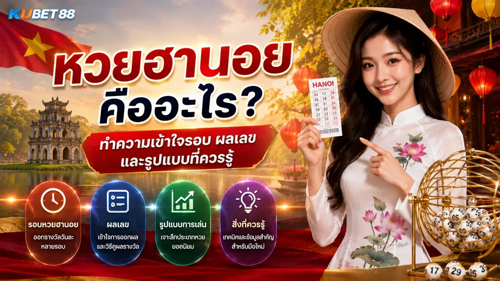 หวยฮานอย คืออะไร ทำความเข้าใจรอบ ผลเลข และรูปแบบที่ควรรู้ KUBET88
